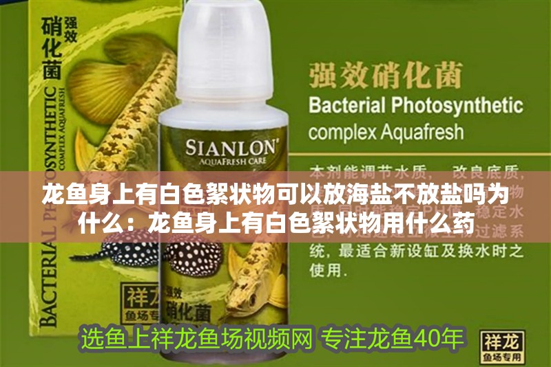 龍魚身上有白色絮狀物可以放海鹽不放鹽嗎為什么：龍魚身上有白色絮狀物用什么藥