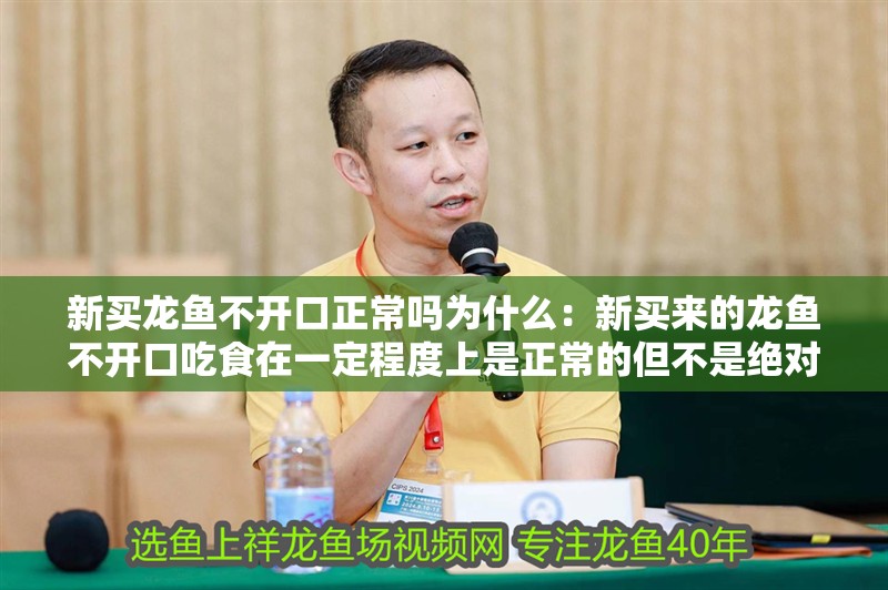新買龍魚不開口正常嗎為什么：新買來(lái)的龍魚不開口吃食在一定程度上是正常的但不是絕對(duì)的