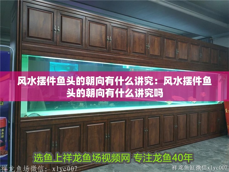 風(fēng)水?dāng)[件魚頭的朝向有什么講究：風(fēng)水?dāng)[件魚頭的朝向有什么講究嗎