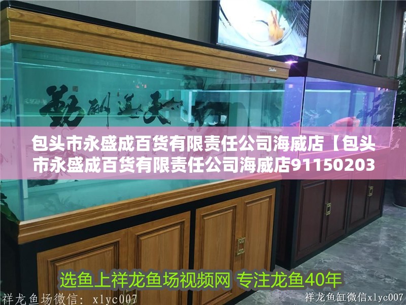 包頭市永盛成百貨有限責任公司海威店【包頭市永盛成百貨有限責任公司海威店91150203570642881h】