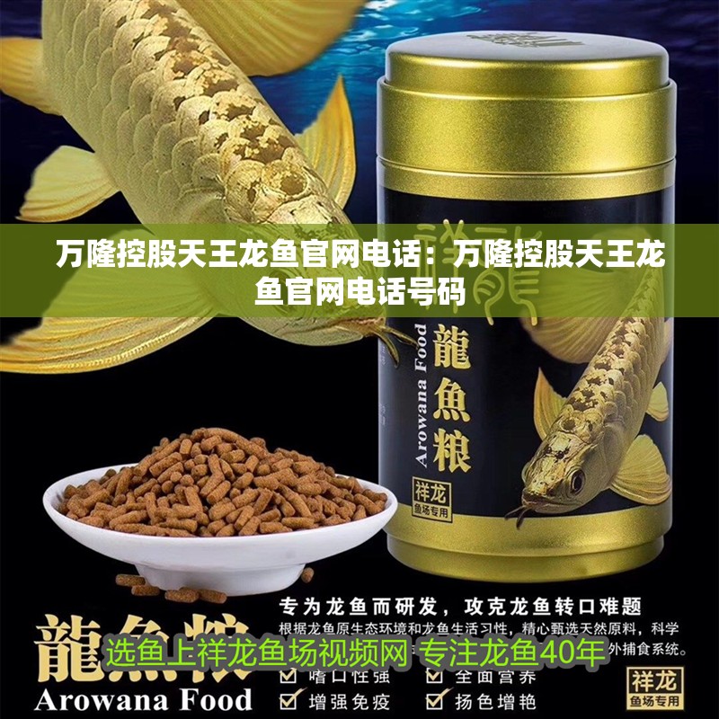萬隆控股天王龍魚官網電話：萬隆控股天王龍魚官網電話號碼 萬隆控股天王龍魚官網電話：萬隆控股天王龍魚官網電話號碼 水族問答