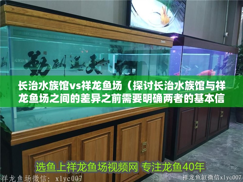 長治水族館vs祥龍魚場（探討長治水族館與祥龍魚場之間的差異之前需要明確兩者的基本信息）