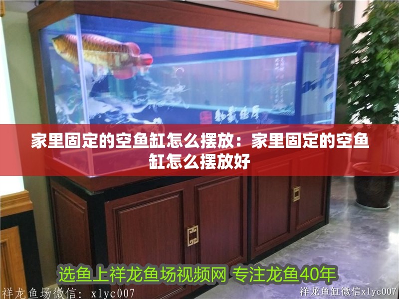 家里固定的空魚缸怎么擺放：家里固定的空魚缸怎么擺放好