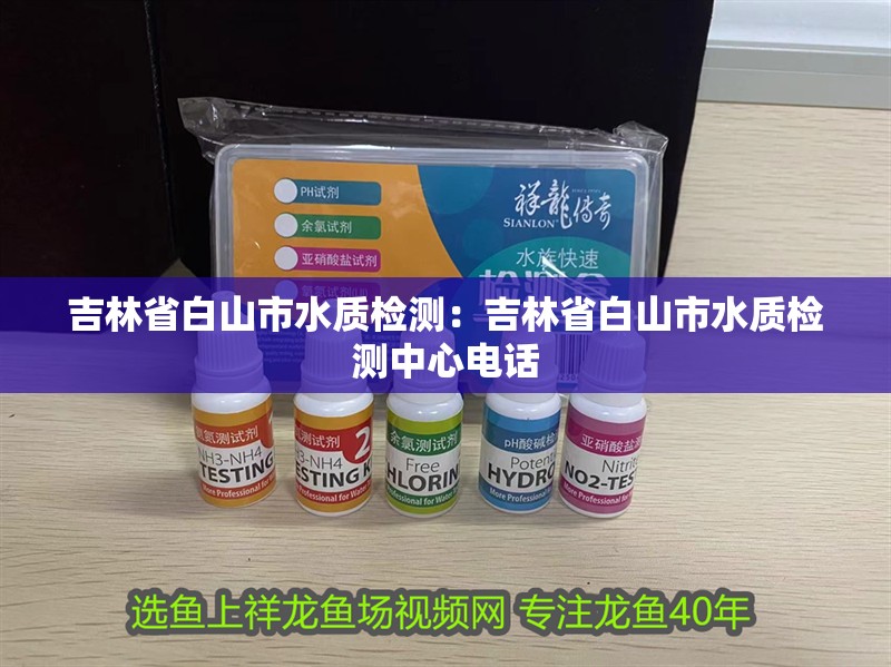吉林省白山市水質檢測：吉林省白山市水質檢測中心電話