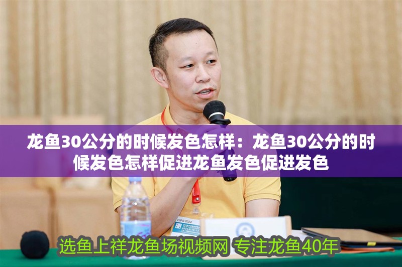 龍魚30公分的時候發色怎樣：龍魚30公分的時候發色怎樣促進龍魚發色促進發色