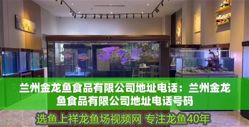 蘭州金龍魚食品有限公司地址電話：蘭州金龍魚食品有限公司地址電話號碼 蘭州金龍魚食品有限公司地址電話：蘭州金龍魚食品有限公司地址電話號碼 水族問答