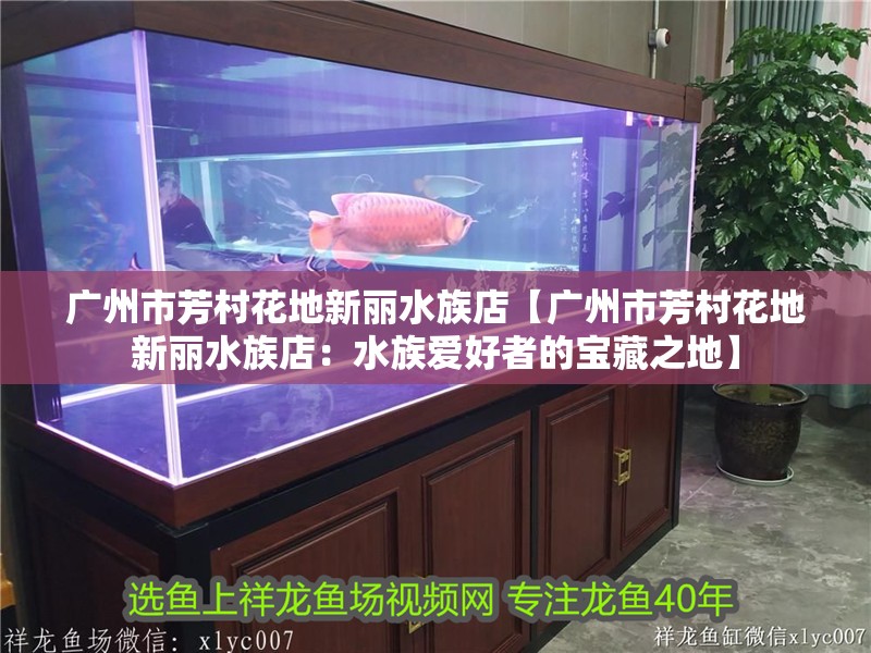廣州市芳村花地新麗水族店【廣州市芳村花地新麗水族店：水族愛好者的寶藏之地】