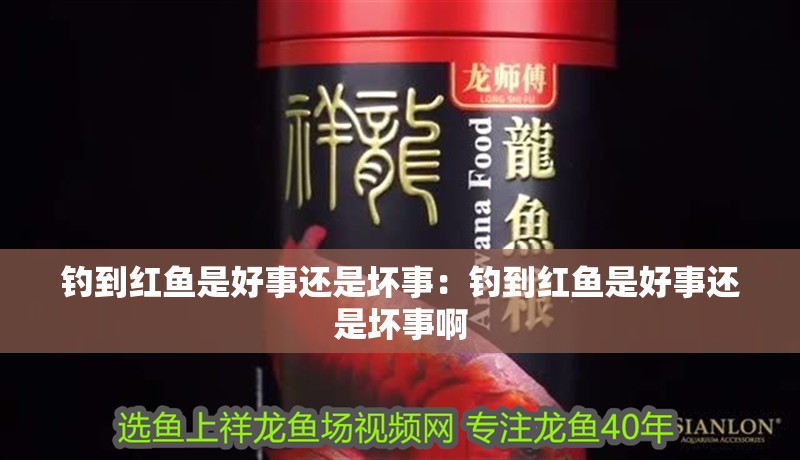 釣到紅魚是好事還是壞事：釣到紅魚是好事還是壞事啊