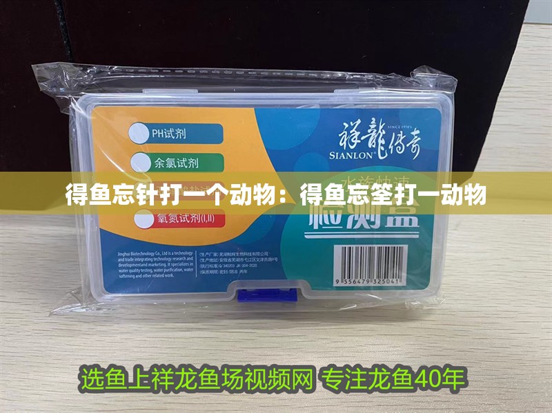 得魚忘針打一個動物：得魚忘筌打一動物