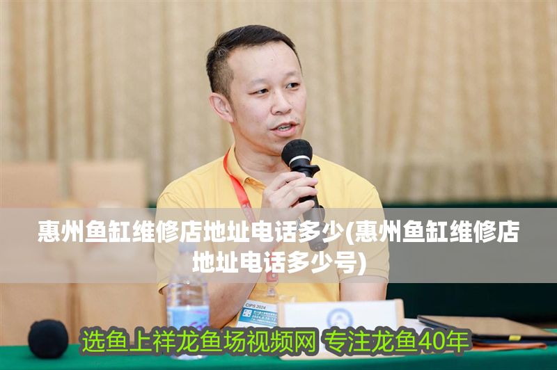 惠州魚缸維修店地址電話多少(惠州魚缸維修店地址電話多少號)