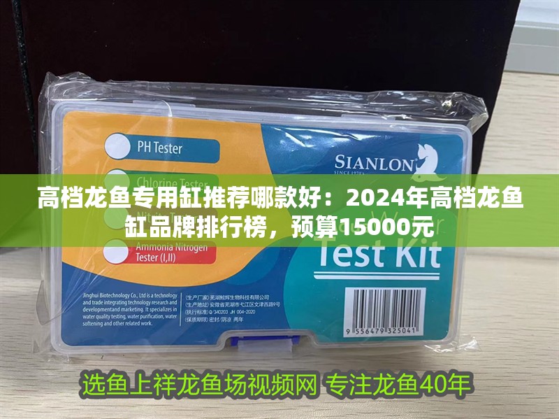高檔龍魚專用缸推薦哪款好：2024年高檔龍魚缸品牌排行榜，預算15000元