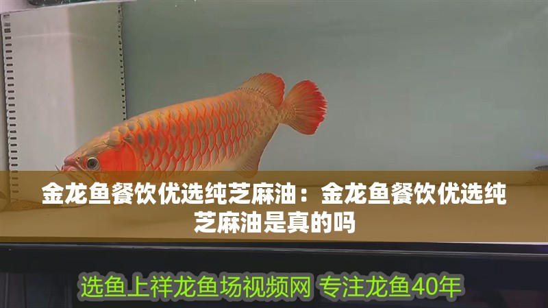 金龍魚餐飲優選純芝麻油：金龍魚餐飲優選純芝麻油是真的嗎