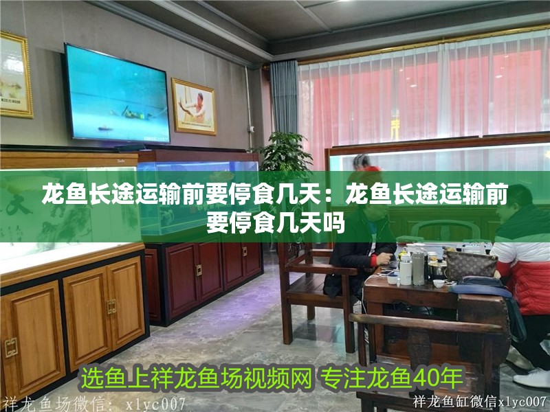 龍魚長途運輸前要停食幾天：龍魚長途運輸前要停食幾天嗎