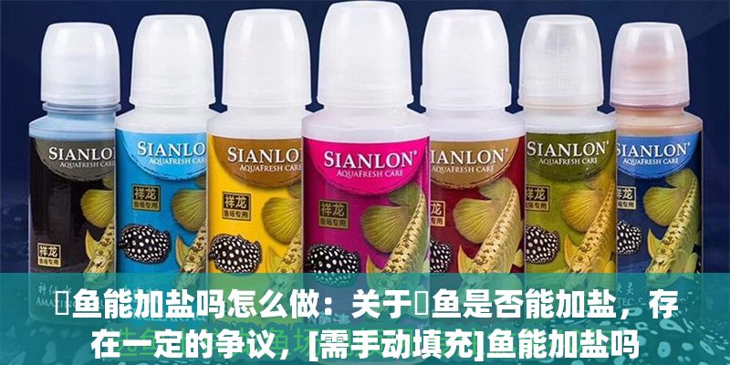 魟魚能加鹽嗎怎么做：關(guān)于魟魚是否能加鹽，存在一定的爭(zhēng)議，[需手動(dòng)填充]魚能加鹽嗎