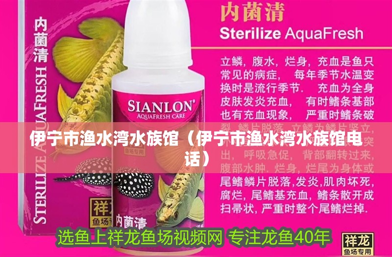 伊寧市漁水灣水族館（伊寧市漁水灣水族館電話）