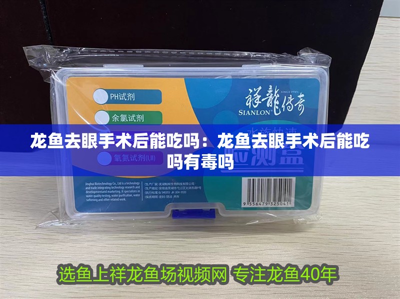 龍魚去眼手術后能吃嗎：龍魚去眼手術后能吃嗎有毒嗎