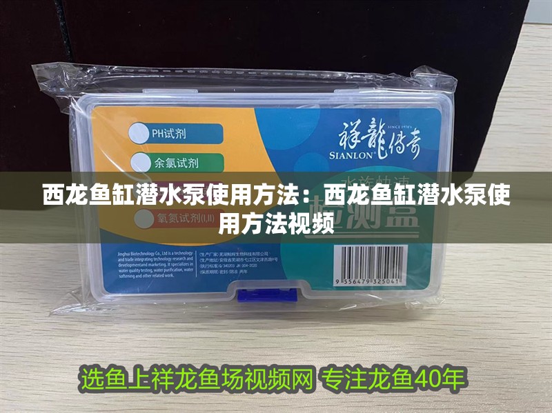 西龍魚缸潛水泵使用方法：西龍魚缸潛水泵使用方法視頻