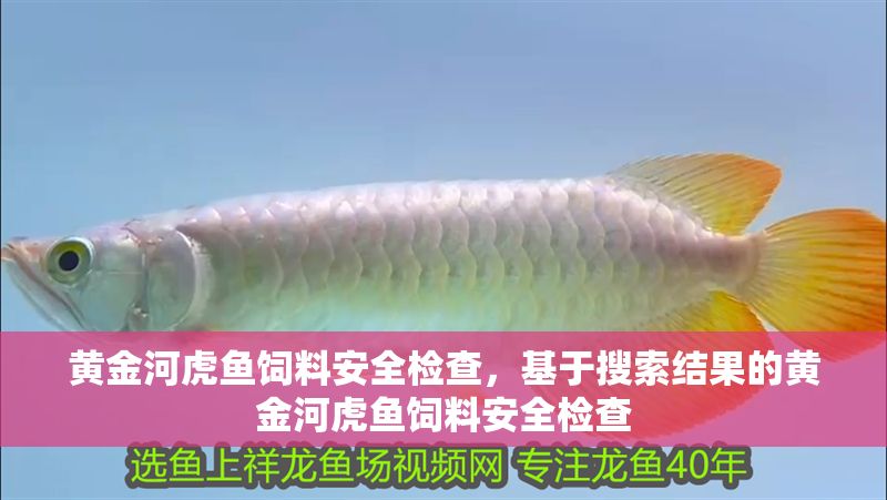 黃金河虎魚飼料安全檢查，基于搜索結(jié)果的黃金河虎魚飼料安全檢查