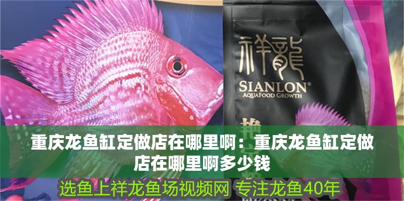 重慶龍魚缸定做店在哪里啊：重慶龍魚缸定做店在哪里啊多少錢