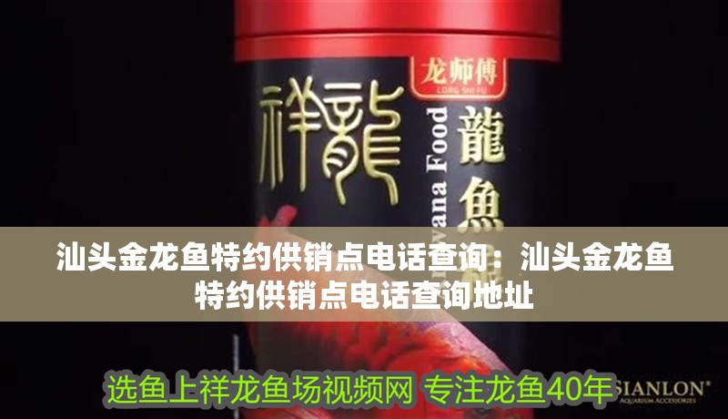 汕頭金龍魚特約供銷點電話查詢：汕頭金龍魚特約供銷點電話查詢地址