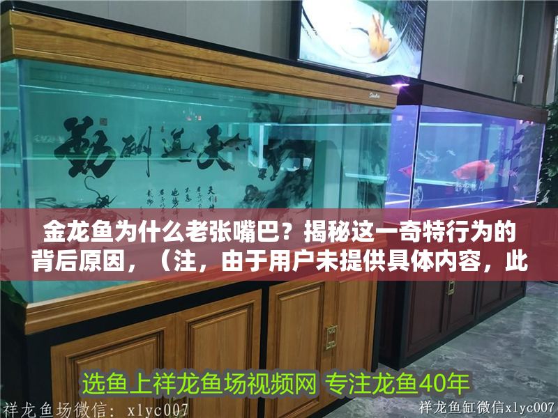金龍魚為什么老張嘴巴？揭秘這一奇特行為的背后原因，（注，由于用戶未提供具體內容，此標題基于金龍魚張嘴巴這一常見觀察現象生成，聚焦科學解釋方向。若用戶能補充具體研究數據、飼養案例等內容，標題可進一步優化為更精準的版本，例如，實驗室數據揭示，金龍魚頻繁張嘴與水中溶氧量的直接關聯）