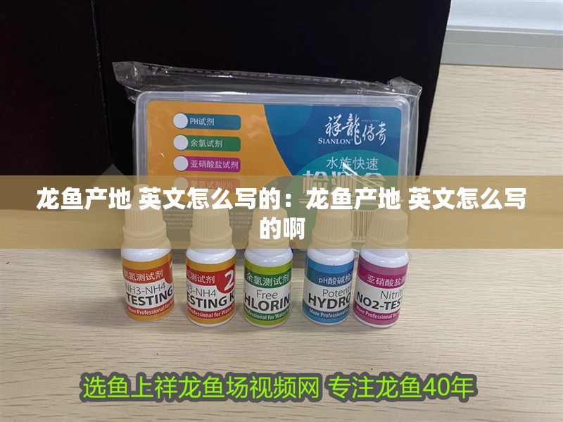 龍魚產地 英文怎么寫的：龍魚產地 英文怎么寫的啊