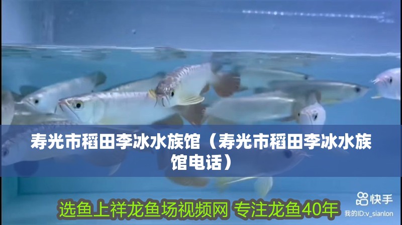 壽光市稻田李冰水族館（壽光市稻田李冰水族館電話）