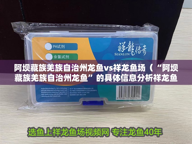 阿壩藏族羌族自治州龍魚vs祥龍魚場（“阿壩藏族羌族自治州龍魚”的具體信息分析祥龍魚批發）