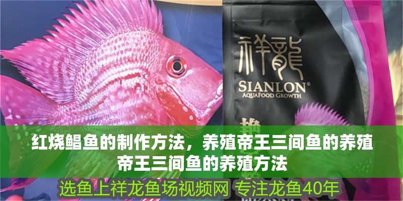 紅燒鯧魚(yú)的制作方法，養(yǎng)殖帝王三間魚(yú)的養(yǎng)殖帝王三間魚(yú)的養(yǎng)殖方法