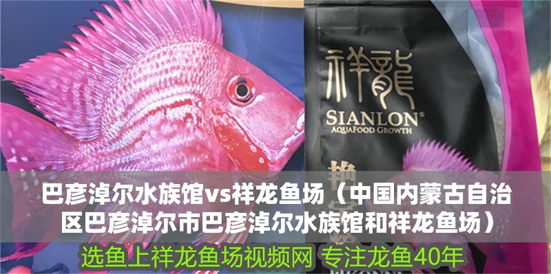巴彥淖爾水族館vs祥龍魚場（中國內蒙古自治區巴彥淖爾市巴彥淖爾水族館和祥龍魚場）