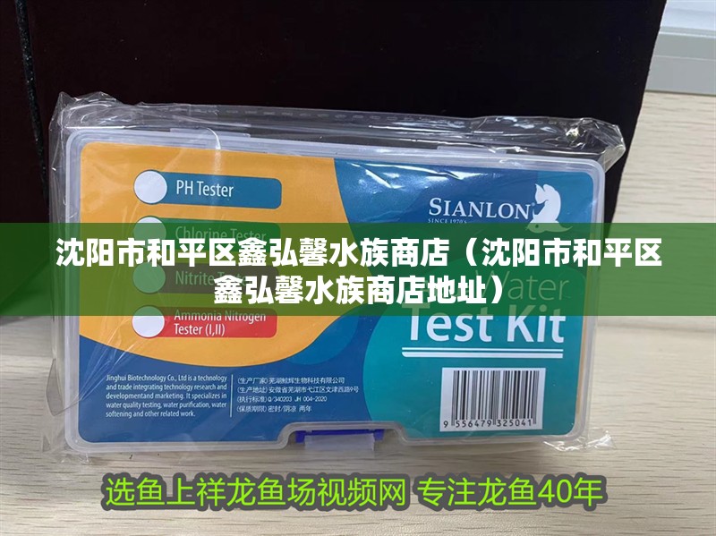 沈陽市和平區鑫弘馨水族商店（沈陽市和平區鑫弘馨水族商店地址）