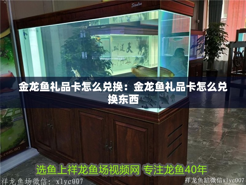 金龍魚禮品卡怎么兌換：金龍魚禮品卡怎么兌換東西