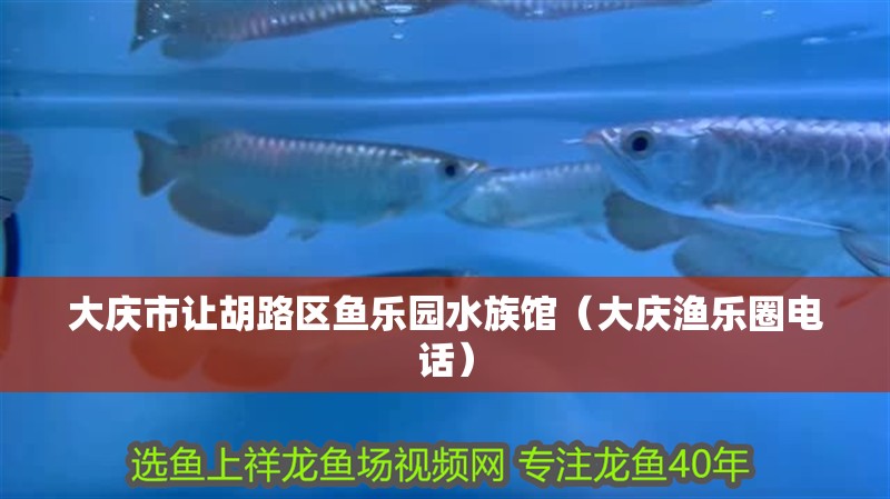 大慶市讓胡路區魚樂園水族館（大慶漁樂圈電話）