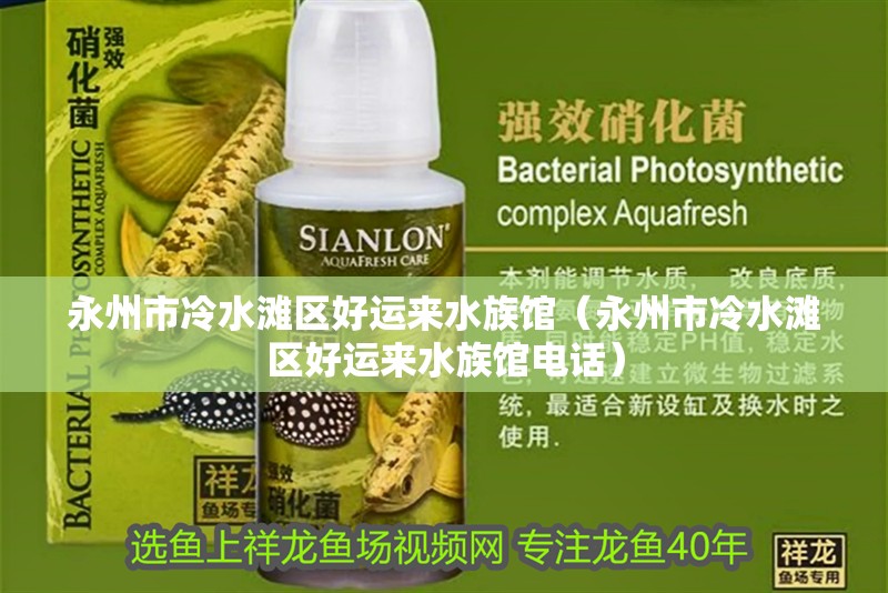 永州市冷水灘區(qū)好運(yùn)來水族館（永州市冷水灘區(qū)好運(yùn)來水族館電話）