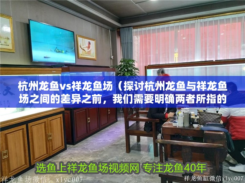 杭州龍魚vs祥龍魚場（探討杭州龍魚與祥龍魚場之間的差異之前，我們需要明確兩者所指的具體內容）