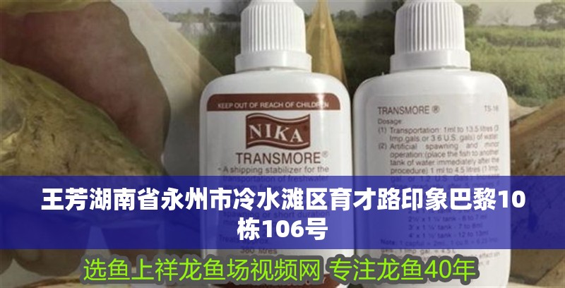 王芳湖南省永州市冷水灘區育才路印象巴黎10棟106號