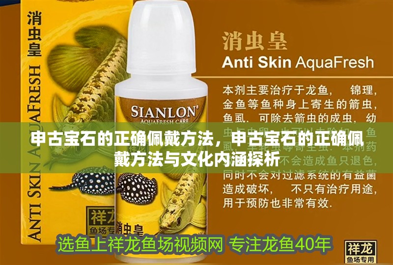 申古寶石的正確佩戴方法，申古寶石的正確佩戴方法與文化內(nèi)涵探析