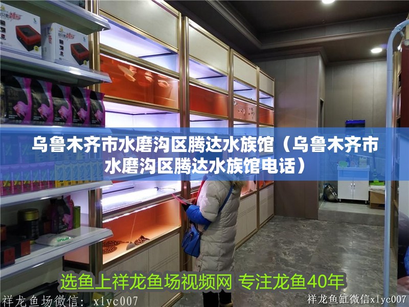 烏魯木齊市水磨溝區騰達水族館（烏魯木齊市水磨溝區騰達水族館電話）