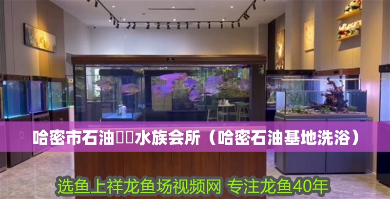 哈密市石油魟龍水族會(huì)所（哈密石油基地洗浴）