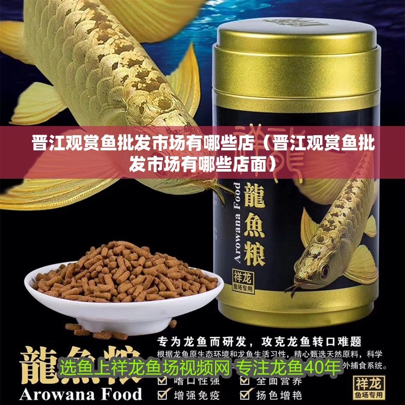 晉江觀賞魚批發(fā)市場有哪些店（晉江觀賞魚批發(fā)市場有哪些店面）