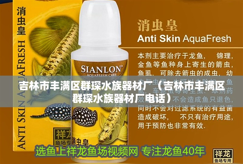 吉林市豐滿區群琛水族器材廠（吉林市豐滿區群琛水族器材廠電話）
