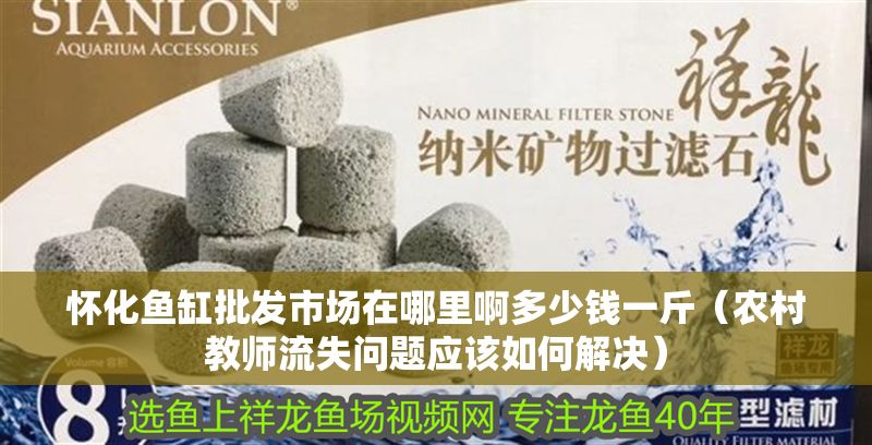 懷化魚缸批發(fā)市場在哪里啊多少錢一斤（農村教師流失問題應該如何解決）