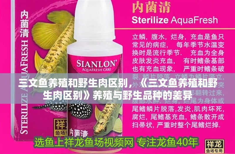 三文魚養(yǎng)殖和野生肉區(qū)別，《三文魚養(yǎng)殖和野生肉區(qū)別》養(yǎng)殖與野生品種的差異