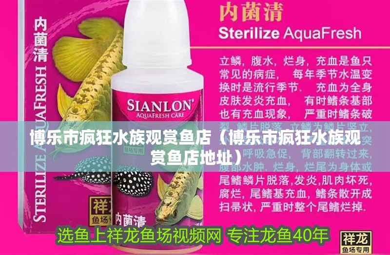 博樂市瘋狂水族觀賞魚店（博樂市瘋狂水族觀賞魚店地址）