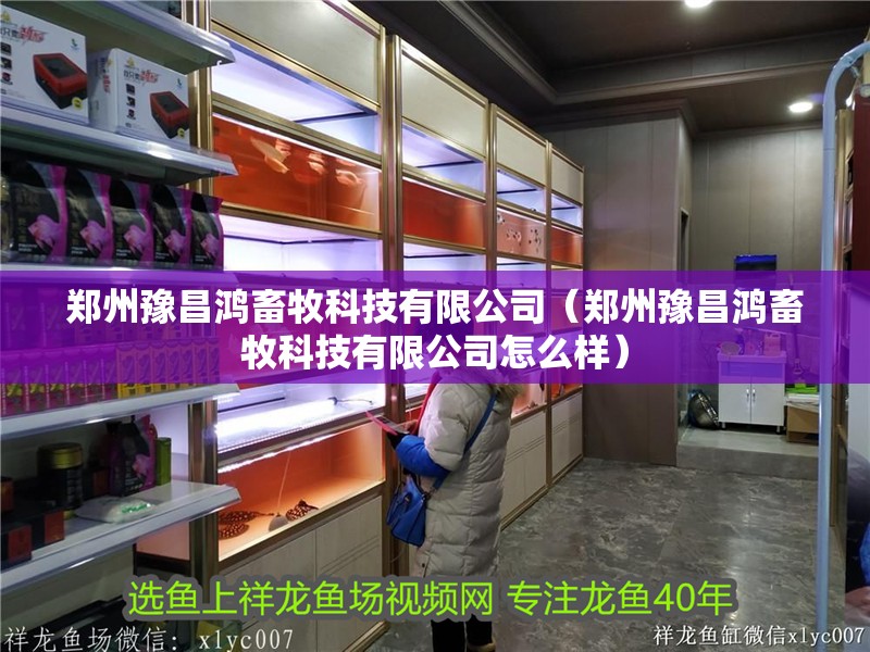 鄭州豫昌鴻畜牧科技有限公司（鄭州豫昌鴻畜牧科技有限公司怎么樣） 鄭州豫昌鴻畜牧科技有限公司（鄭州豫昌鴻畜牧科技有限公司怎么樣） 全國水族館企業名錄 第1張