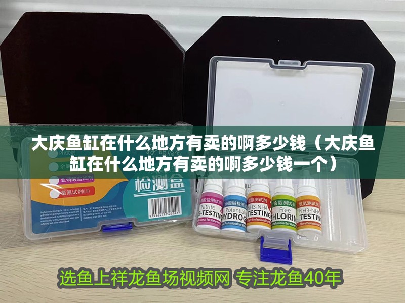 大慶魚缸在什么地方有賣的啊多少錢（大慶魚缸在什么地方有賣的啊多少錢一個） 大慶魚缸在什么地方有賣的啊多少錢（大慶魚缸在什么地方有賣的啊多少錢一個） 觀賞魚百科