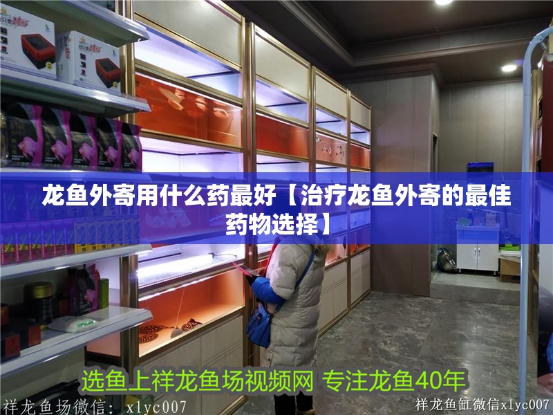 龍魚外寄用什么藥最好【治療龍魚外寄的最佳藥物選擇】 龍魚外寄用什么藥最好【治療龍魚外寄的最佳藥物選擇】 水族問(wèn)答
