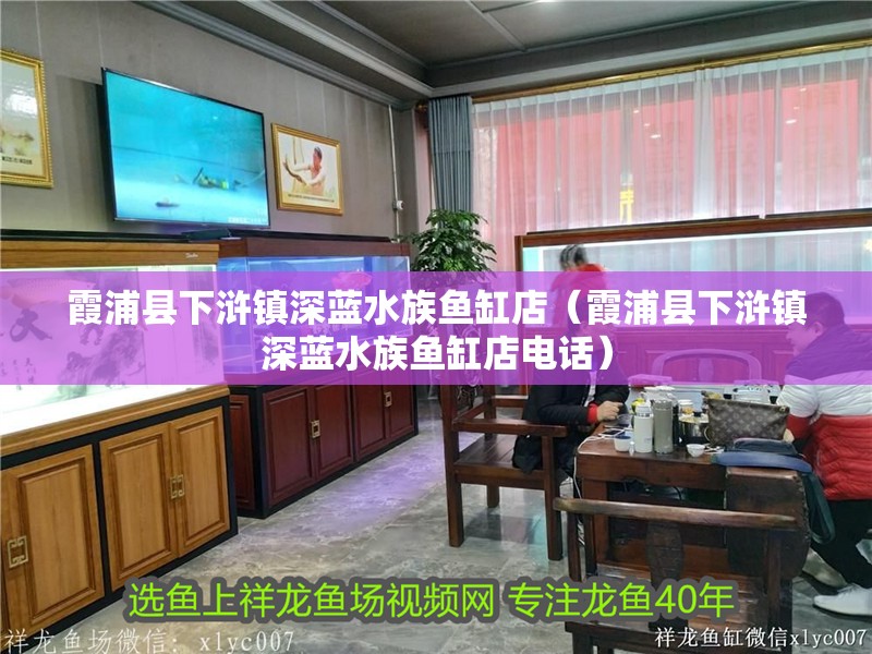 霞浦縣下滸鎮深藍水族魚缸店（霞浦縣下滸鎮深藍水族魚缸店電話）
