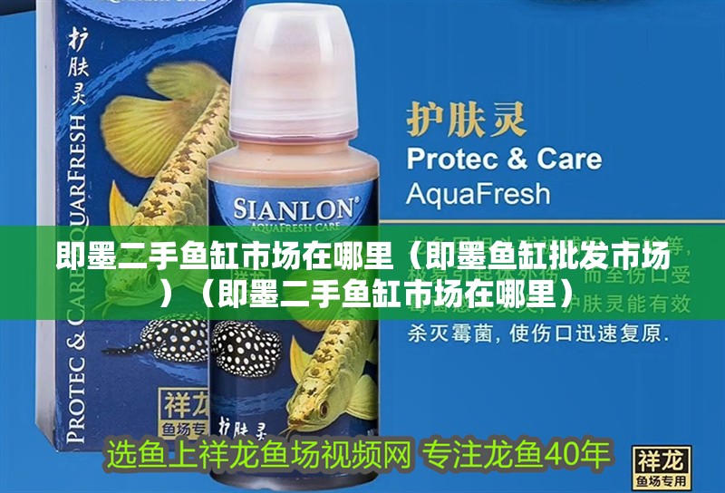 即墨二手魚缸市場在哪里（即墨魚缸批發(fā)市場）（即墨二手魚缸市場在哪里）