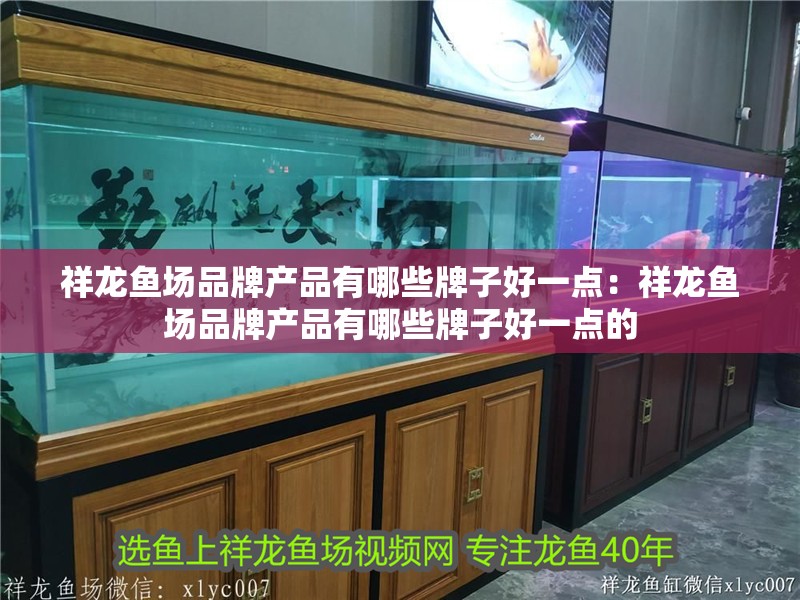 祥龍魚場品牌產品有哪些牌子好一點：祥龍魚場品牌產品有哪些牌子好一點的 祥龍魚場品牌產品有哪些牌子好一點：祥龍魚場品牌產品有哪些牌子好一點的 水族問答